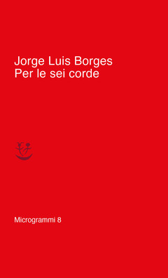 Per le sei corde di Jorge Luis Borges MICROGRAMMI ADELPHI
